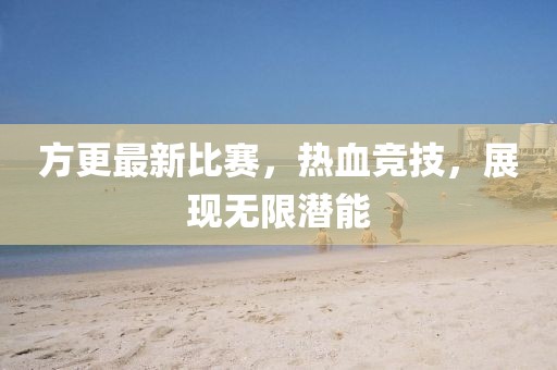 方更最新比賽，熱血競技，展現(xiàn)無限潛能