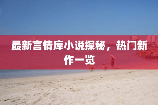 最新言情庫小說探秘，熱門新作一覽