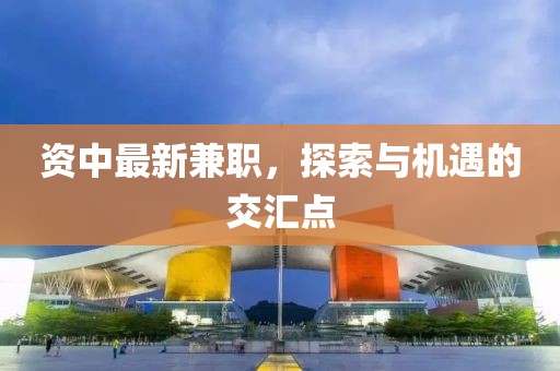 資中最新兼職，探索與機(jī)遇的交匯點(diǎn)
