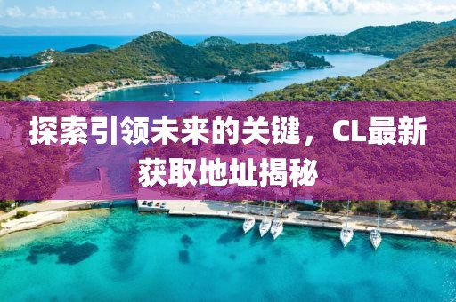 探索引領(lǐng)未來的關(guān)鍵，CL最新獲取地址揭秘