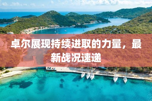卓爾展現(xiàn)持續(xù)進取的力量，最新戰(zhàn)況速遞
