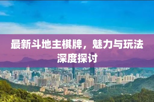 最新斗地主棋牌，魅力與玩法深度探討