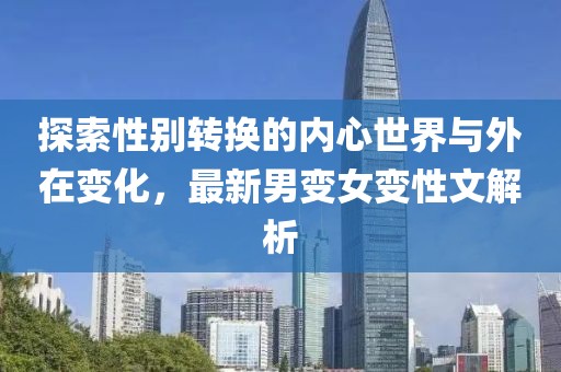 探索性別轉(zhuǎn)換的內(nèi)心世界與外在變化，最新男變女變性文解析