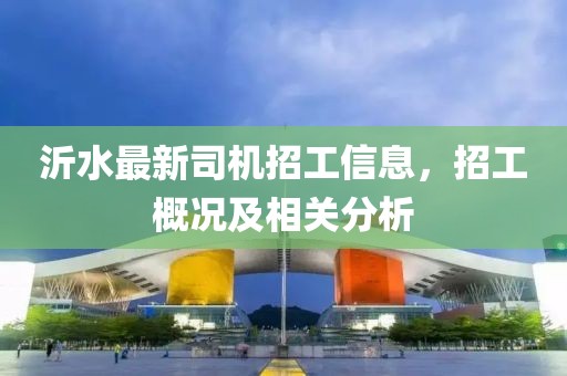 沂水最新司機(jī)招工信息，招工概況及相關(guān)分析