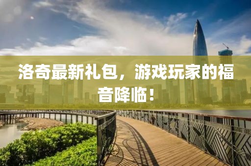 洛奇最新禮包，游戲玩家的福音降臨！