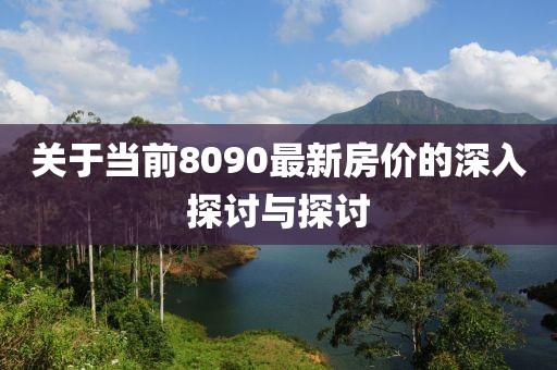 關(guān)于當(dāng)前8090最新房價的深入探討與探討