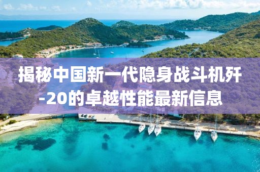 揭秘中國新一代隱身戰(zhàn)斗機(jī)殲-20的卓越性能最新信息