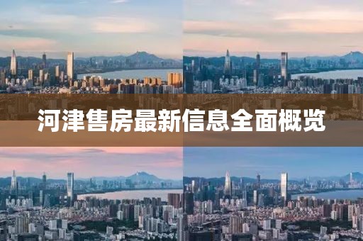 河津售房最新信息全面概覽