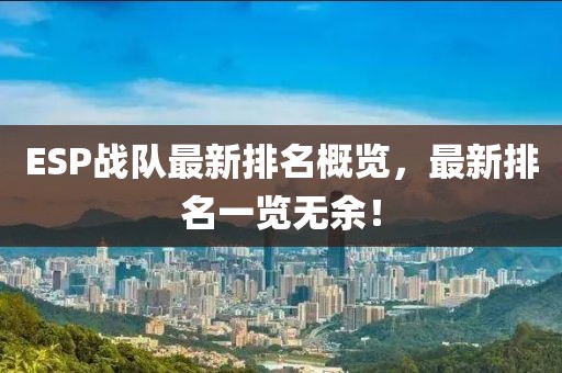 ESP戰(zhàn)隊最新排名概覽，最新排名一覽無余！
