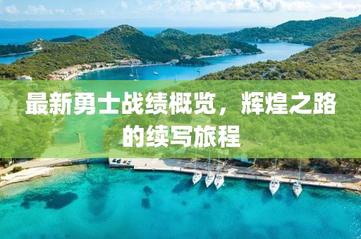 最新勇士戰(zhàn)績(jī)概覽，輝煌之路的續(xù)寫(xiě)旅程