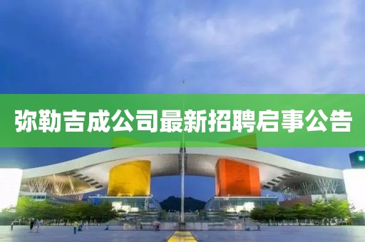 彌勒吉成公司最新招聘啟事公告