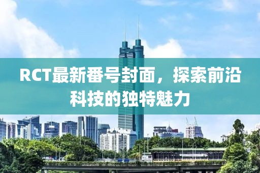 RCT最新番號封面，探索前沿科技的獨特魅力