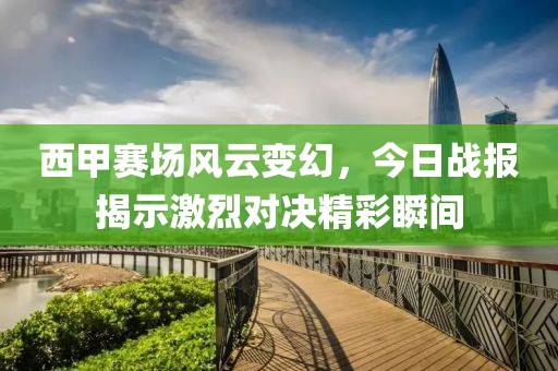 西甲賽場風云變幻，今日戰(zhàn)報揭示激烈對決精彩瞬間