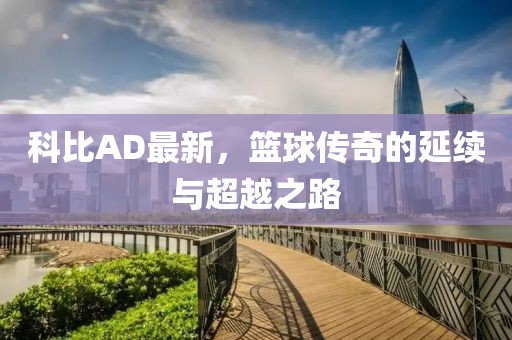 科比AD最新，籃球傳奇的延續(xù)與超越之路
