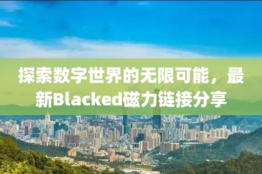 探索數(shù)字世界的無限可能，最新Blacked磁力鏈接分享