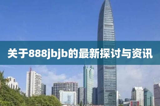 關(guān)于888jbjb的最新探討與資訊