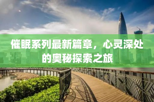 催眠系列最新篇章，心靈深處的奧秘探索之旅