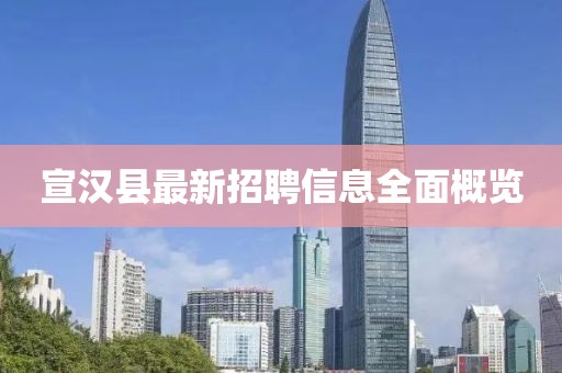 宣漢縣最新招聘信息全面概覽