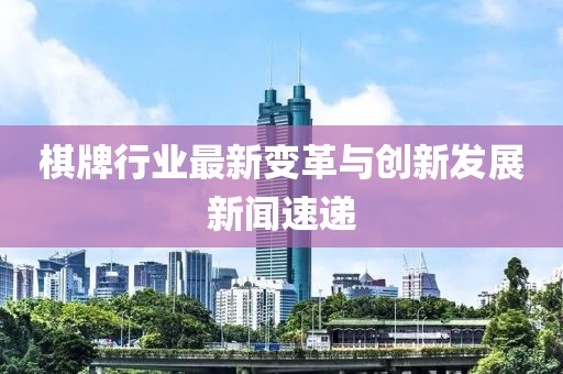 棋牌行業(yè)最新變革與創(chuàng)新發(fā)展新聞速遞