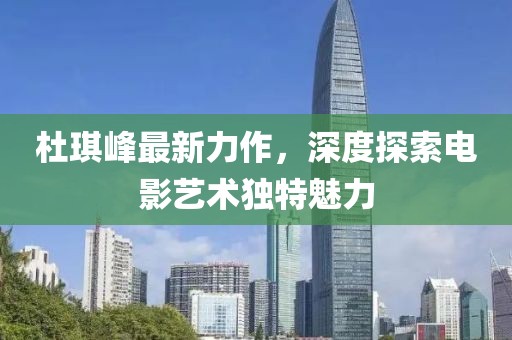 杜琪峰最新力作，深度探索電影藝術(shù)獨(dú)特魅力