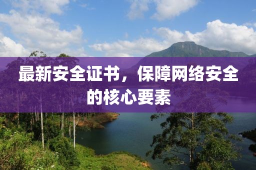 最新安全證書，保障網絡安全的核心要素