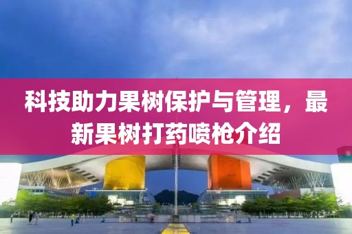 科技助力果樹保護與管理，最新果樹打藥噴槍介紹