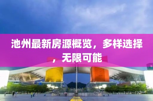 池州最新房源概覽，多樣選擇，無限可能