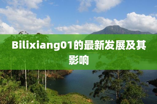 Bilixiang01的最新發(fā)展及其影響