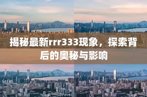 揭秘最新rrr333現(xiàn)象，探索背后的奧秘與影響