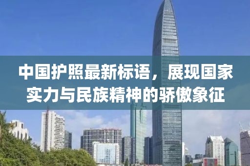 中國護(hù)照最新標(biāo)語，展現(xiàn)國家實(shí)力與民族精神的驕傲象征