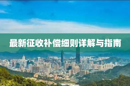 最新征收補(bǔ)償細(xì)則詳解與指南