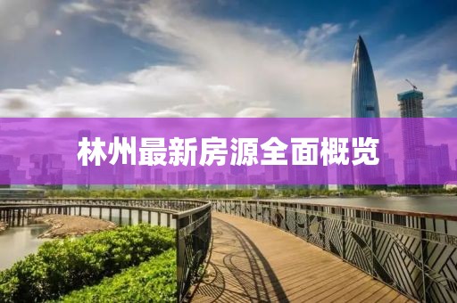 林州最新房源全面概覽