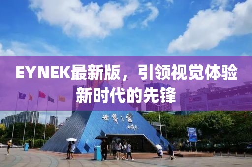 EYNEK最新版，引領視覺體驗新時代的先鋒