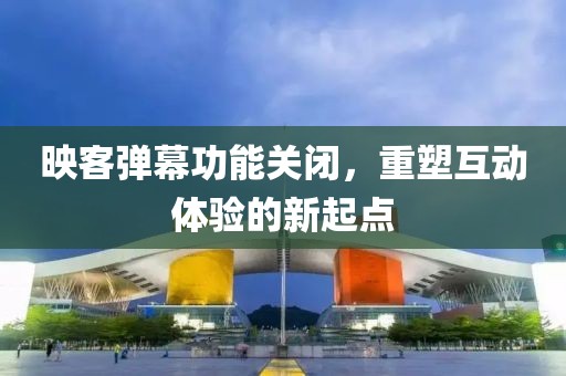 映客彈幕功能關(guān)閉，重塑互動(dòng)體驗(yàn)的新起點(diǎn)