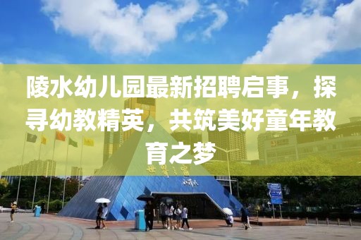 陵水幼兒園最新招聘啟事，探尋幼教精英，共筑美好童年教育之夢(mèng)