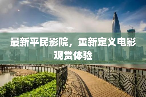最新平民影院，重新定義電影觀賞體驗(yàn)