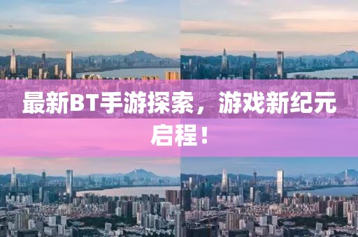 最新BT手游探索，游戲新紀(jì)元啟程！