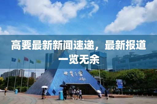 高要最新新聞速遞，最新報道一覽無余