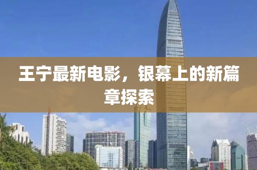 王寧最新電影，銀幕上的新篇章探索