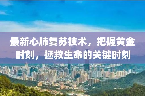 最新心肺復蘇技術，把握黃金時刻，拯救生命的關鍵時刻