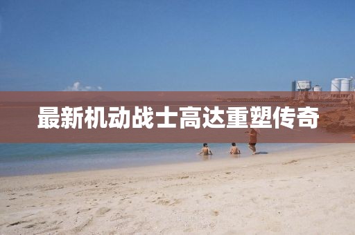 最新機動戰(zhàn)士高達(dá)重塑傳奇