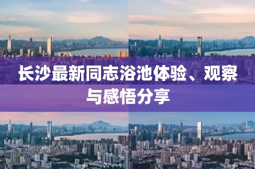 長(zhǎng)沙最新同志浴池體驗(yàn)、觀察與感悟分享