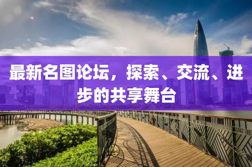 最新名圖論壇，探索、交流、進(jìn)步的共享舞臺(tái)