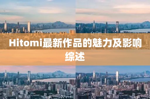 Hitomi最新作品的魅力及影響綜述