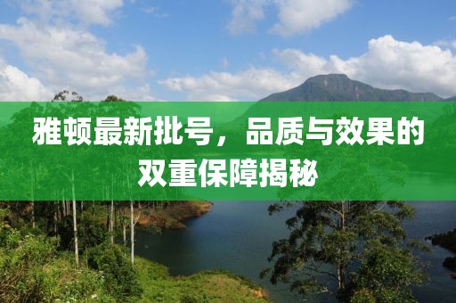 雅頓最新批號，品質(zhì)與效果的雙重保障揭秘