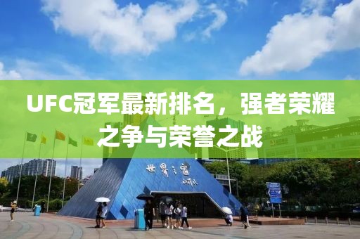 UFC冠軍最新排名，強(qiáng)者榮耀之爭(zhēng)與榮譽(yù)之戰(zhàn)
