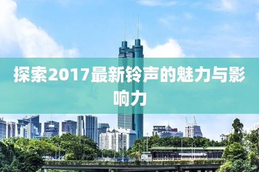 探索2017最新鈴聲的魅力與影響力