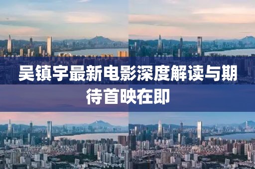 吳鎮(zhèn)宇最新電影深度解讀與期待首映在即