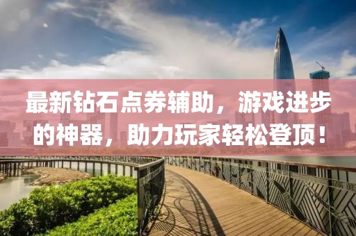 最新鉆石點券輔助，游戲進步的神器，助力玩家輕松登頂！