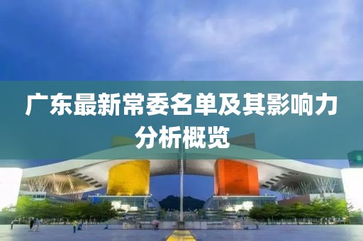廣東最新常委名單及其影響力分析概覽